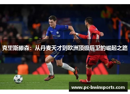 克里斯滕森：从丹麦天才到欧洲顶级后卫的崛起之路