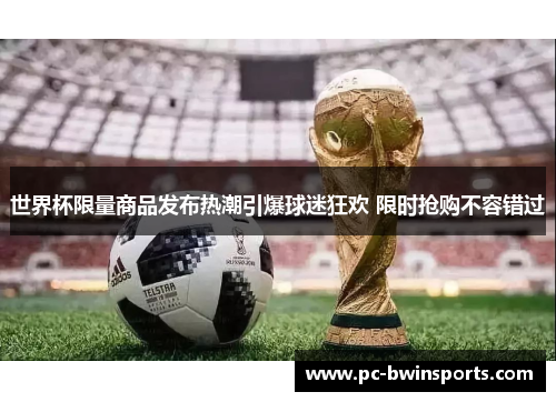 世界杯限量商品发布热潮引爆球迷狂欢 限时抢购不容错过