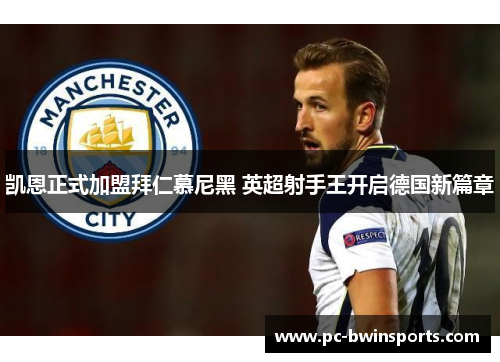 凯恩正式加盟拜仁慕尼黑 英超射手王开启德国新篇章