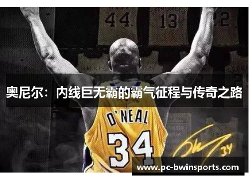 奥尼尔：内线巨无霸的霸气征程与传奇之路