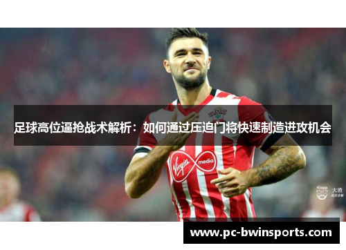 足球高位逼抢战术解析：如何通过压迫门将快速制造进攻机会