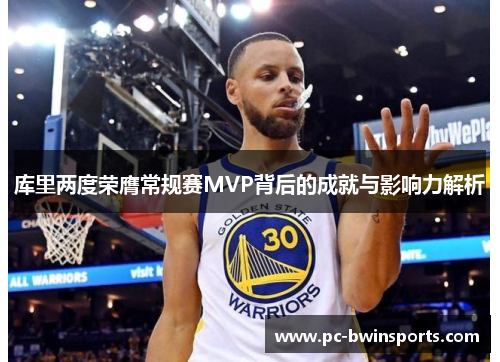 库里两度荣膺常规赛MVP背后的成就与影响力解析