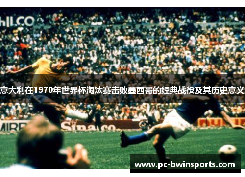 意大利在1970年世界杯淘汰赛击败墨西哥的经典战役及其历史意义