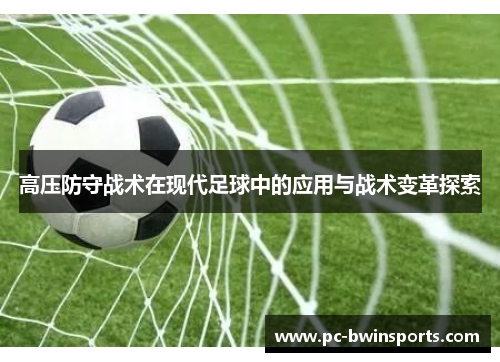 高压防守战术在现代足球中的应用与战术变革探索