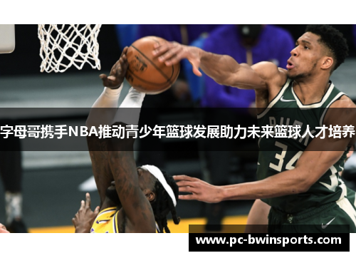 字母哥携手NBA推动青少年篮球发展助力未来篮球人才培养
