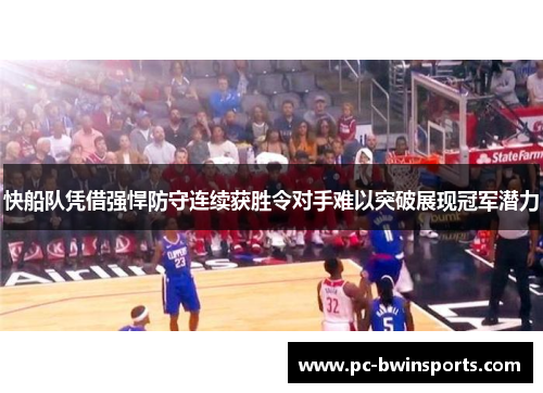 快船队凭借强悍防守连续获胜令对手难以突破展现冠军潜力