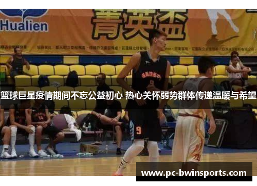 篮球巨星疫情期间不忘公益初心 热心关怀弱势群体传递温暖与希望