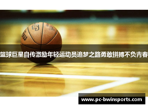 篮球巨星自传激励年轻运动员追梦之路勇敢拼搏不负青春