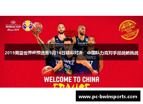 2019男篮世界杯预选赛9月14日精彩对决：中国队力克对手迎战新挑战