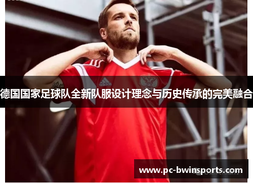 德国国家足球队全新队服设计理念与历史传承的完美融合