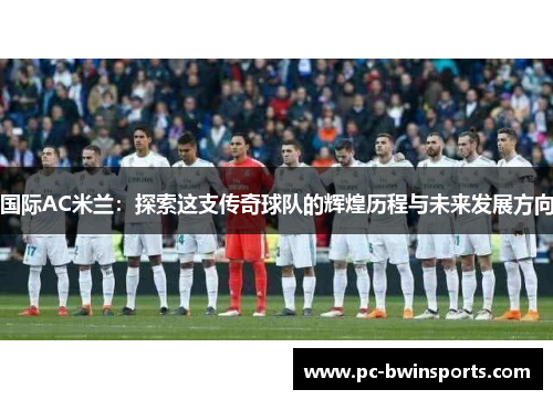 国际AC米兰：探索这支传奇球队的辉煌历程与未来发展方向