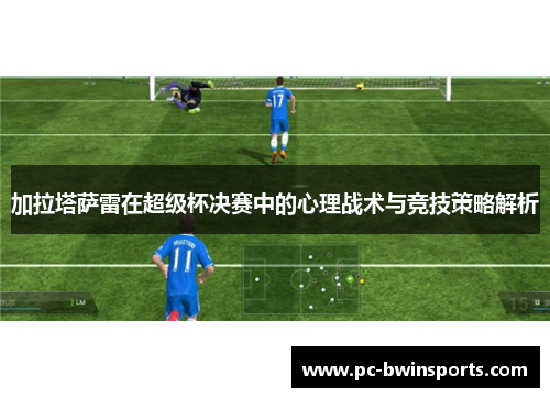加拉塔萨雷在超级杯决赛中的心理战术与竞技策略解析