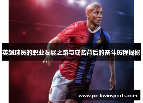 英超球员的职业发展之路与成名背后的奋斗历程揭秘