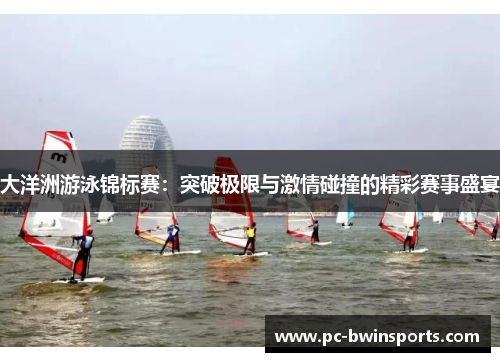 大洋洲游泳锦标赛：突破极限与激情碰撞的精彩赛事盛宴