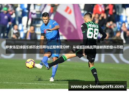 萨索洛足球俱乐部历史回顾与近期表现分析：从崛起到挑战顶级联赛的奋斗历程