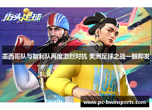 墨西哥队与智利队再度激烈对抗 美洲足球之战一触即发