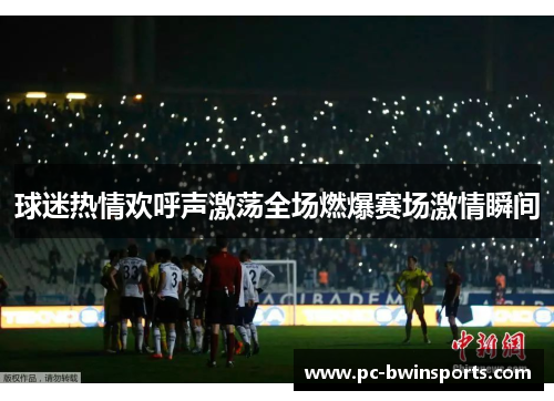 球迷热情欢呼声激荡全场燃爆赛场激情瞬间