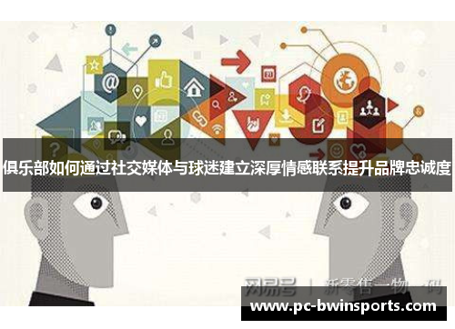 俱乐部如何通过社交媒体与球迷建立深厚情感联系提升品牌忠诚度