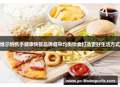 维尔纳携手健康快餐品牌倡导均衡饮食打造更好生活方式