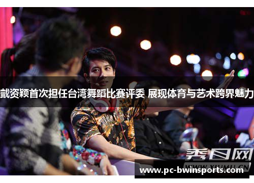 戴资颖首次担任台湾舞蹈比赛评委 展现体育与艺术跨界魅力
