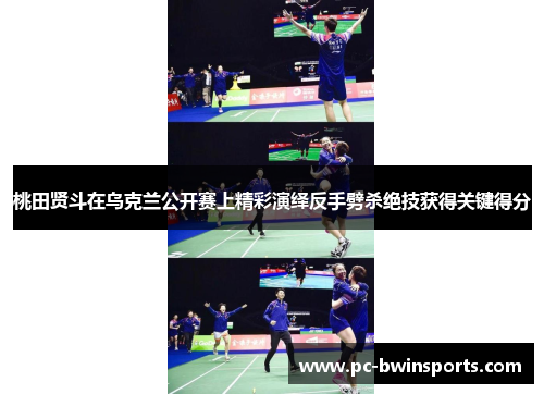 桃田贤斗在乌克兰公开赛上精彩演绎反手劈杀绝技获得关键得分