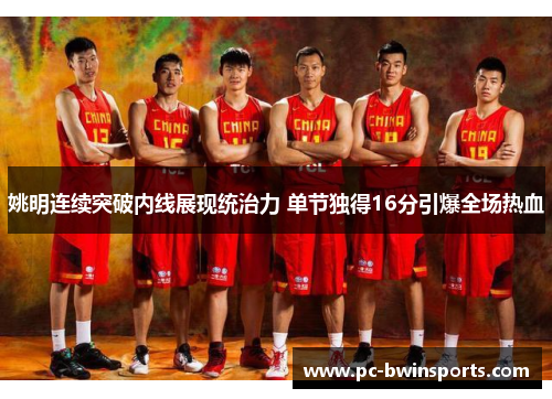 姚明连续突破内线展现统治力 单节独得16分引爆全场热血