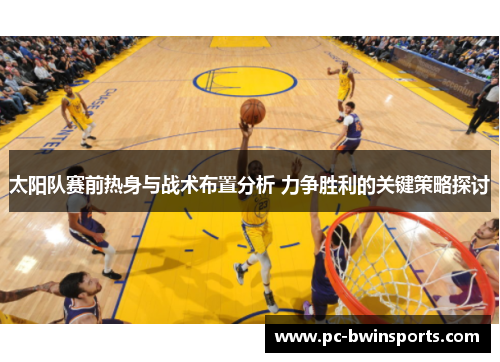 太阳队赛前热身与战术布置分析 力争胜利的关键策略探讨