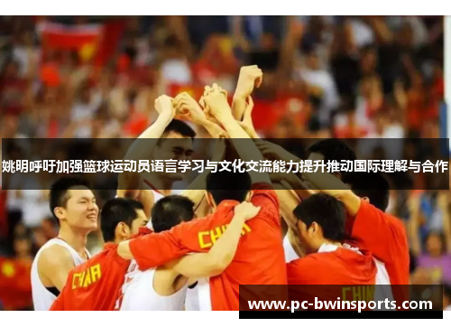 姚明呼吁加强篮球运动员语言学习与文化交流能力提升推动国际理解与合作