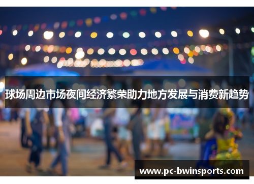 球场周边市场夜间经济繁荣助力地方发展与消费新趋势