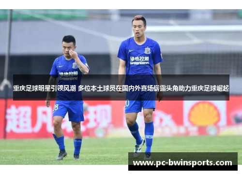 重庆足球明星引领风潮 多位本土球员在国内外赛场崭露头角助力重庆足球崛起