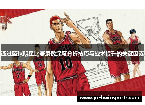 通过篮球明星比赛录像深度分析技巧与战术提升的关键因素