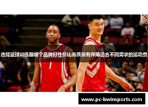 选择篮球训练服哪个品牌好性价比高质量有保障适合不同需求的运动员