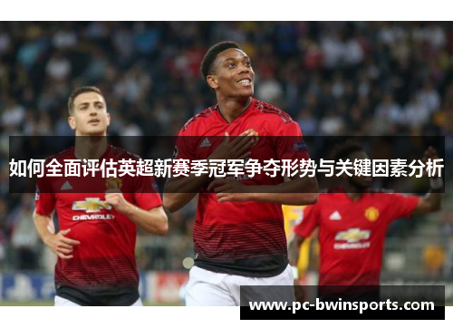 如何全面评估英超新赛季冠军争夺形势与关键因素分析