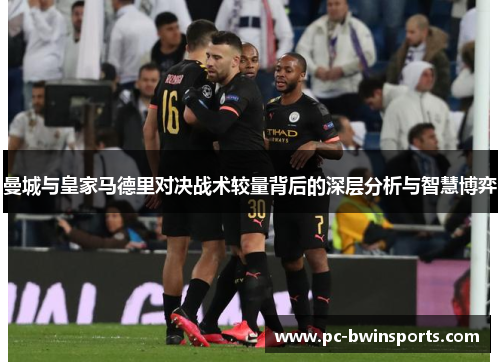 曼城与皇家马德里对决战术较量背后的深层分析与智慧博弈