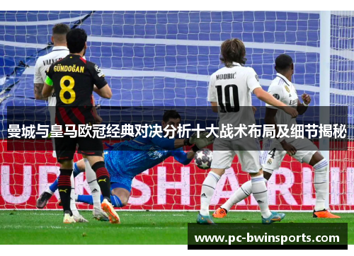 曼城与皇马欧冠经典对决分析十大战术布局及细节揭秘