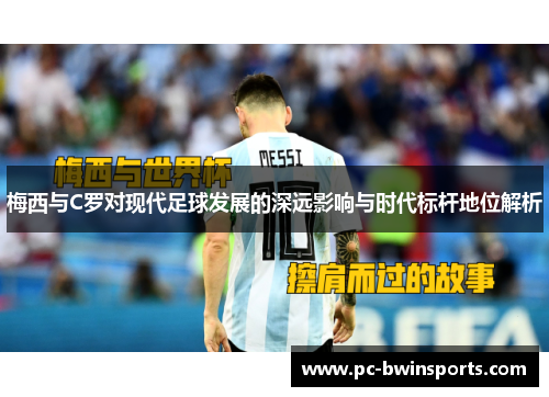 梅西与C罗对现代足球发展的深远影响与时代标杆地位解析