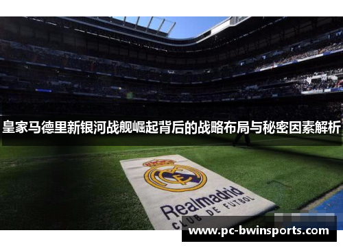 皇家马德里新银河战舰崛起背后的战略布局与秘密因素解析