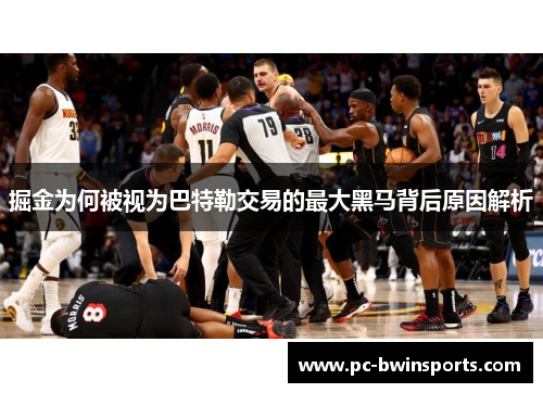 掘金为何被视为巴特勒交易的最大黑马背后原因解析
