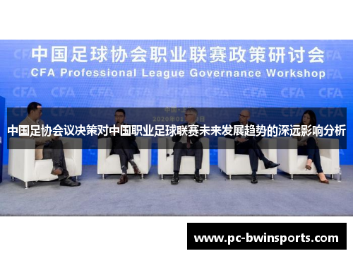 中国足协会议决策对中国职业足球联赛未来发展趋势的深远影响分析