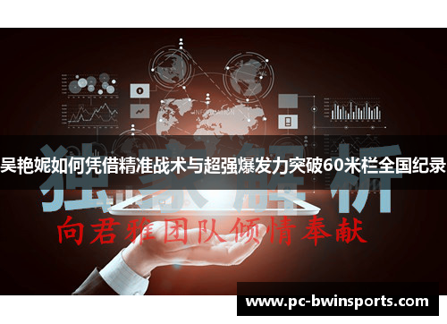 吴艳妮如何凭借精准战术与超强爆发力突破60米栏全国纪录