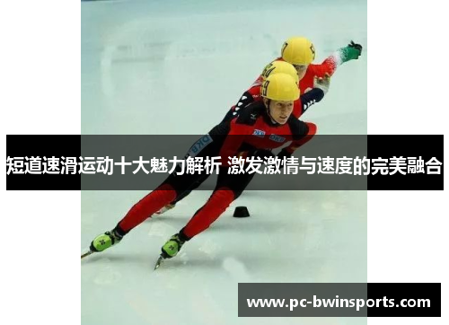 短道速滑运动十大魅力解析 激发激情与速度的完美融合