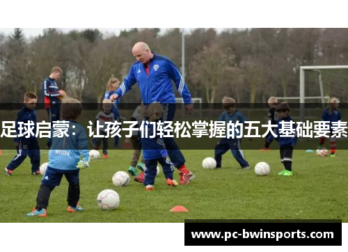 足球启蒙：让孩子们轻松掌握的五大基础要素