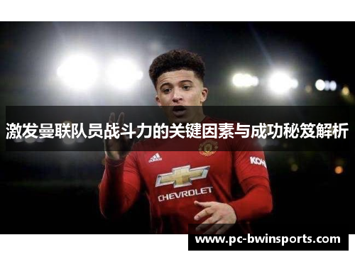激发曼联队员战斗力的关键因素与成功秘笈解析