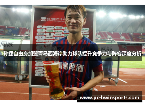 孙捷自由身加盟青岛西海岸助力球队提升竞争力与阵容深度分析