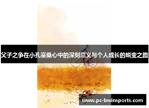 父子之争在小孔塞桑心中的深刻意义与个人成长的蜕变之路