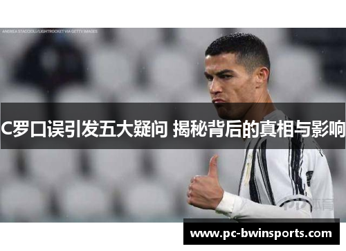 C罗口误引发五大疑问 揭秘背后的真相与影响