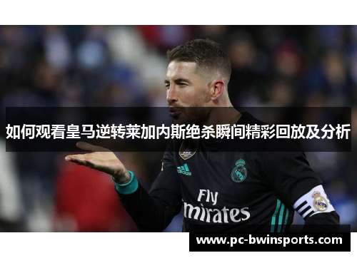 如何观看皇马逆转莱加内斯绝杀瞬间精彩回放及分析