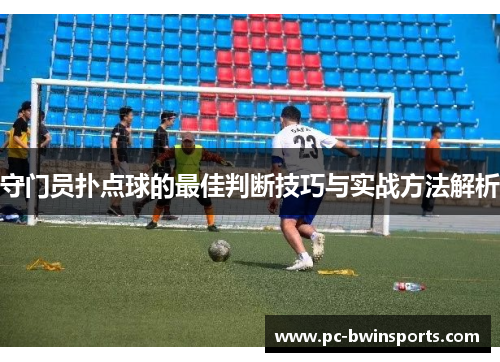 守门员扑点球的最佳判断技巧与实战方法解析