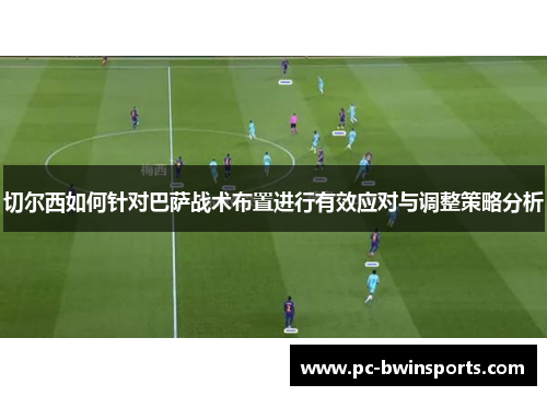 切尔西如何针对巴萨战术布置进行有效应对与调整策略分析