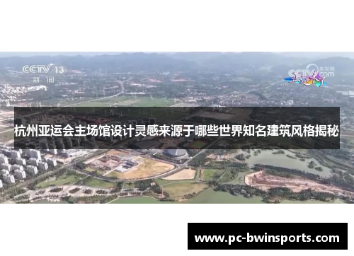 杭州亚运会主场馆设计灵感来源于哪些世界知名建筑风格揭秘